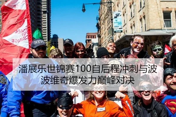 潘展乐世锦赛100自后程冲刺与波波维奇爆发力巅峰对决
