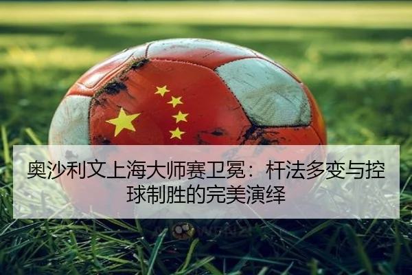 ao-sha-li-wen-shang-hai-da-shi-sai-wei-mian-gan-fa-duo-bian-yu-kong-qiu-zhi-sheng-de-wan-mei-yan-yi-3-633.jpg