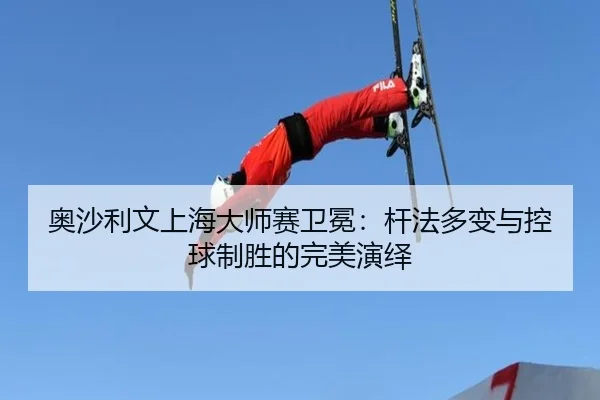 奥沙利文上海大师赛卫冕：杆法多变与控球制胜的完美演绎