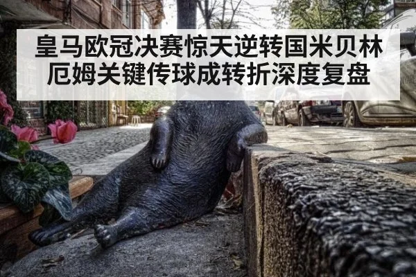 皇马欧冠决赛惊天逆转国米贝林厄姆关键传球成转折深度复盘