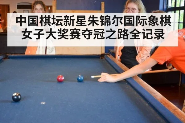 中国棋坛新星朱锦尔国际象棋女子大奖赛夺冠之路全记录